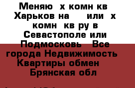 Меняю 4х комн кв. Харьков на 1,2 или 3х комн. кв-ру в Севастополе или Подмосковь - Все города Недвижимость » Квартиры обмен   . Брянская обл.